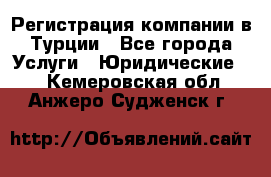 Регистрация компании в Турции - Все города Услуги » Юридические   . Кемеровская обл.,Анжеро-Судженск г.